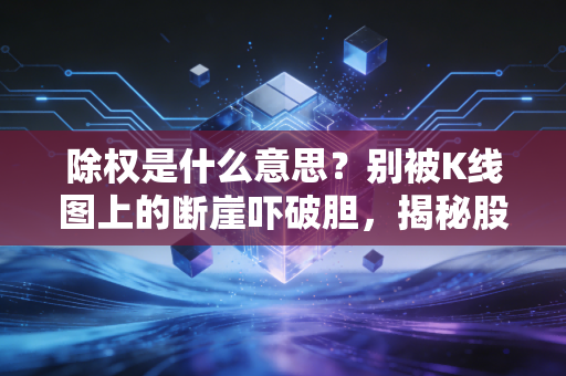 除权是什么意思？别被K线图上的断崖吓破胆，揭秘股市里切蛋糕的真实逻辑