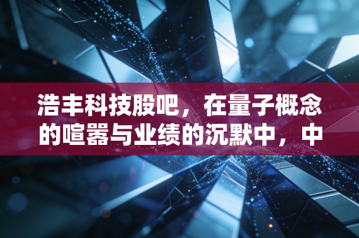 浩丰科技股吧，在量子概念的喧嚣与业绩的沉默中，中小散户的突围之路