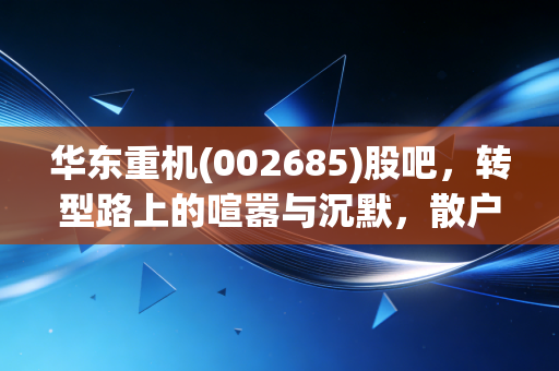 华东重机(002685)股吧，转型路上的喧嚣与沉默，散户该何去何从？