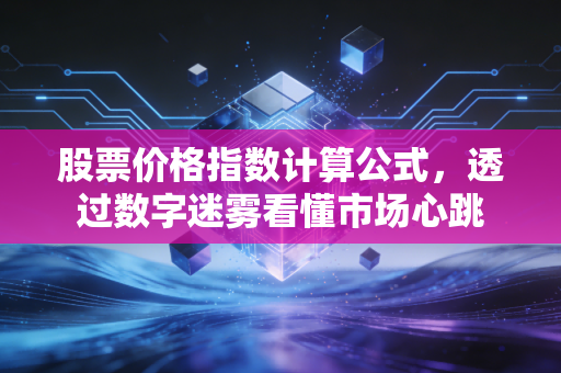 股票价格指数计算公式，透过数字迷雾看懂市场心跳