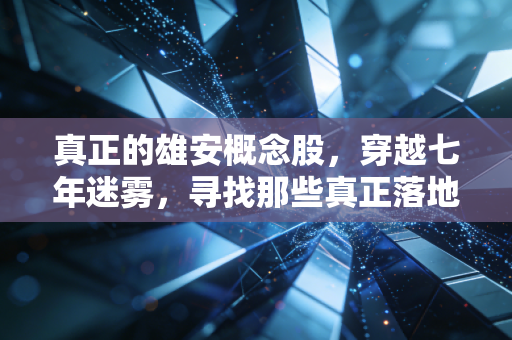 真正的雄安概念股，穿越七年迷雾，寻找那些真正落地的价值标的