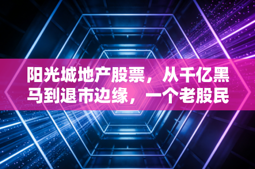 阳光城地产股票，从千亿黑马到退市边缘，一个老股民的几点肺腑之言