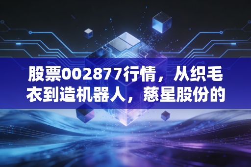 股票002877行情，从织毛衣到造机器人，慈星股份的转型之路值得重仓吗？