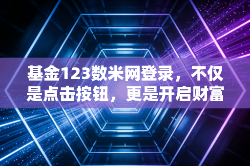 基金123数米网登录，不仅是点击按钮，更是开启财富自由的第一步