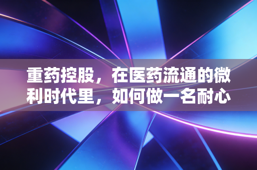 重药控股，在医药流通的微利时代里，如何做一名耐心的守门人？