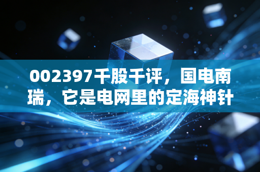 002397千股千评，国电南瑞，它是电网里的定海神针还是散户的温水煮蛙？