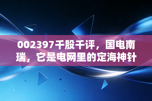 002397千股千评，国电南瑞，它是电网里的定海神针还是散户的温水煮蛙？