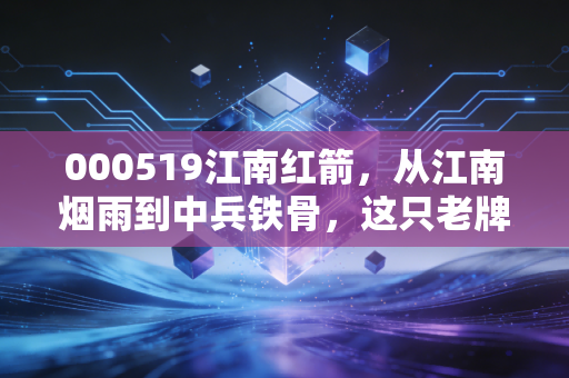 000519江南红箭，从江南烟雨到中兵铁骨，这只老牌军工股的二次新生