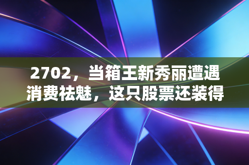 2702，当箱王新秀丽遭遇消费祛魅，这只股票还装得下多少梦想？