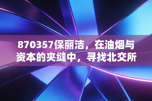 870357保丽洁，在油烟与资本的夹缝中，寻找北交所的清新价值