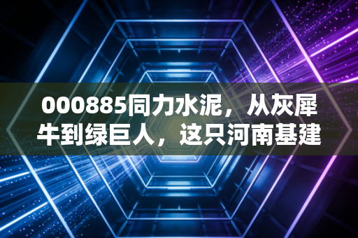 000885同力水泥，从灰犀牛到绿巨人，这只河南基建股到底经历了什么？
