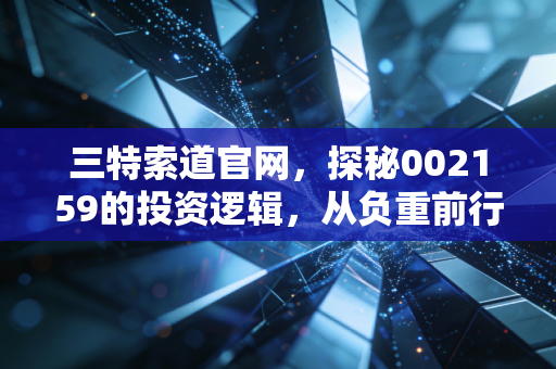 三特索道官网，探秘002159的投资逻辑，从负重前行到风景独好的蜕变之路