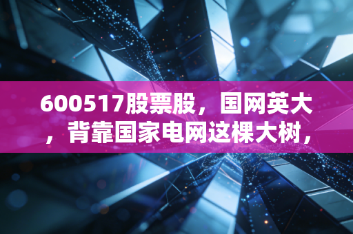 600517股票股，国网英大，背靠国家电网这棵大树，真能让你躺赢吗？