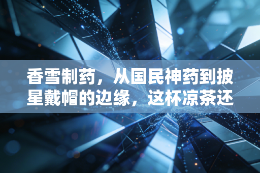 香雪制药,从国民神药到披星戴帽的边缘,这杯凉茶还能热起来吗?