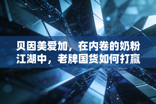 贝因美爱加,在内卷的奶粉江湖中,老牌国货如何打赢这场翻身仗?