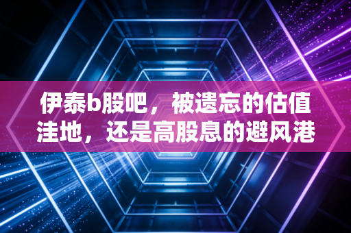 伊泰b股吧,被遗忘的估值洼地,还是高股息的避风港?深度剖析伊泰B股的投资逻辑与未来展望