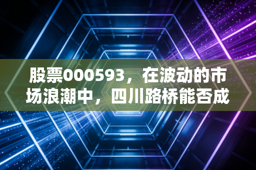 股票000593,在波动的市场浪潮中,四川路桥能否成为你资产配置的压舱石?