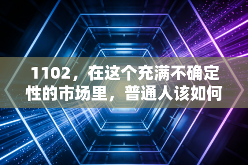 1102,在这个充满不确定性的市场里,普通人该如何守住自己的钱袋子?