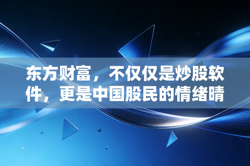 东方财富，不仅仅是炒股软件，更是中国股民的情绪晴雨表