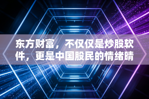 东方财富，不仅仅是炒股软件，更是中国股民的情绪晴雨表