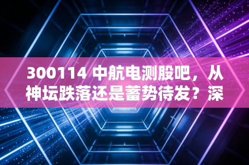 300114 中航电测股吧，从神坛跌落还是蓄势待发？深度复盘成飞重组后的众生相