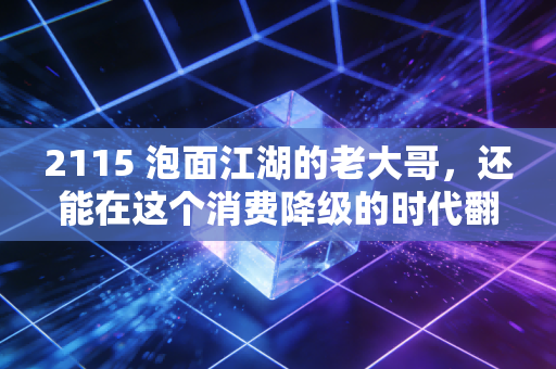 2115 泡面江湖的老大哥,还能在这个消费降级的时代翻红吗?