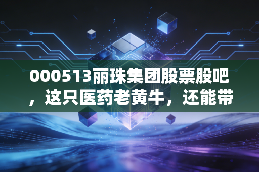 000513丽珠集团股票股吧,这只医药老黄牛,还能带我们奔向小康吗?