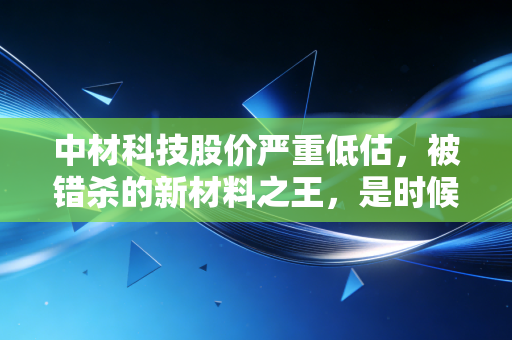 中材科技股价严重低估,被错杀的新材料之王,是时候捡便宜了吗?