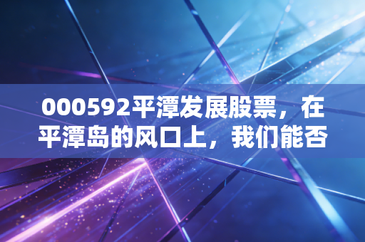000592平潭发展股票,在平潭岛的风口上,我们能否等到那只金凤凰?