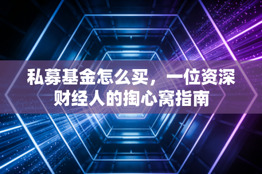 私募基金怎么买,一位资深财经人的掏心窝指南
