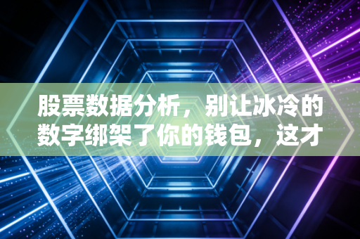 股票数据分析，别让冰冷的数字绑架了你的钱包，这才是看盘的正确姿势