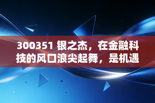 300351 银之杰,在金融科技的风口浪尖起舞,是机遇还是泡沫?