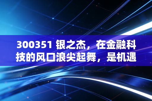 300351 银之杰,在金融科技的风口浪尖起舞,是机遇还是泡沫?