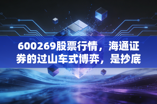 600269股票行情,海通证券的过山车式博弈,是抄底良机还是价值陷阱?