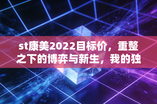 st康美2022目标价，重整之下的博弈与新生，我的独家研判