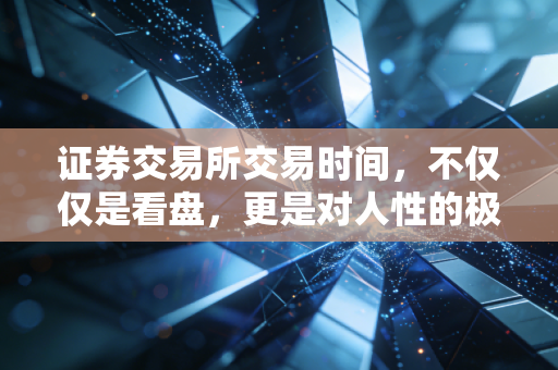 证券交易所交易时间,不仅仅是看盘,更是对人性的极限拉扯