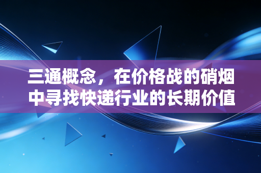 三通概念，在价格战的硝烟中寻找快递行业的长期价值