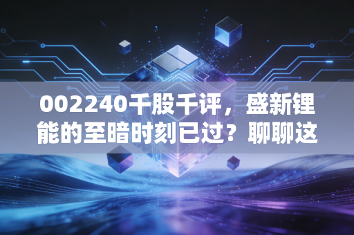 002240千股千评,盛新锂能的至暗时刻已过?聊聊这只锂电老兵的真实成色