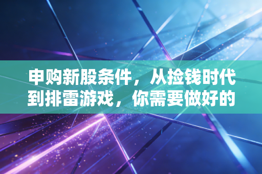 申购新股条件，从捡钱时代到排雷游戏，你需要做好的准备