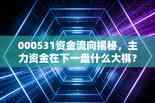 000531资金流向揭秘，主力资金在下一盘什么大棋？散户朋友该何去何从？