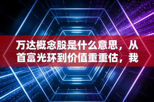 万达概念股是什么意思,从首富光环到价值重重估,我们该如何看懂这只大象起舞?