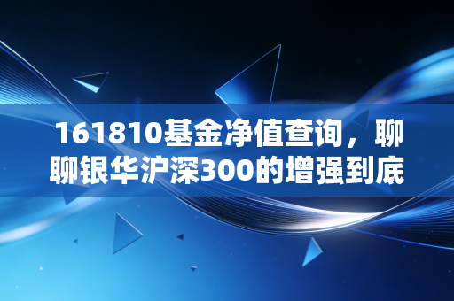 161810基金净值查询,聊聊银华沪深300的增强到底香不香?