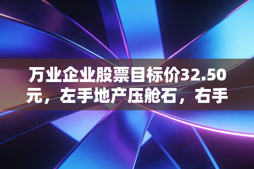 万业企业股票目标价32.50元,左手地产压舱石,右手半导体核武器,一场关于耐心的价值重估