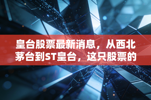 皇台股票最新消息,从西北茅台到ST皇台,这只股票的救赎之路还有多远?