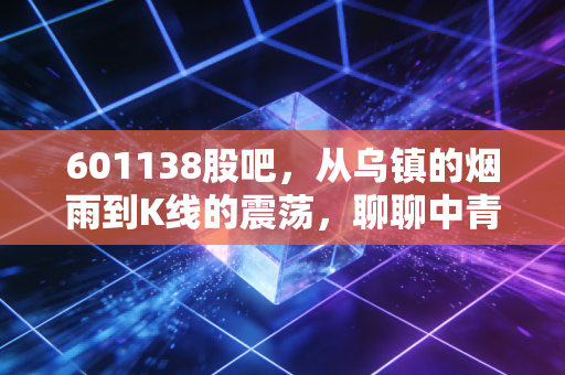 601138股吧,从乌镇的烟雨到K线的震荡,聊聊中青旅的诗与远方和眼前的苟且