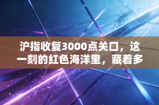 沪指收复3000点关口,这一刻的红色海洋里,藏着多少人的悲喜交加