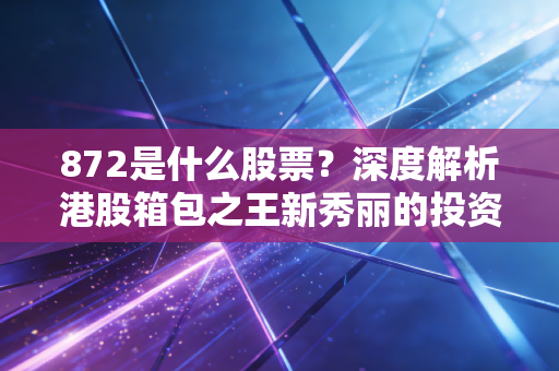 872是什么股票?深度解析港股箱包之王新秀丽的投资逻辑与消费复苏机遇