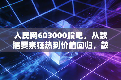 人民网603000股吧,从数据要素狂热到价值回归,散户眼中的国家队信仰