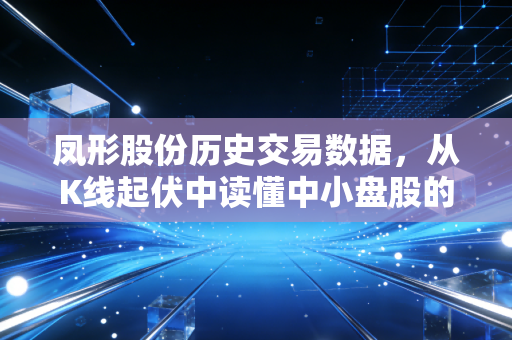 凤形股份历史交易数据,从K线起伏中读懂中小盘股的爱恨情仇