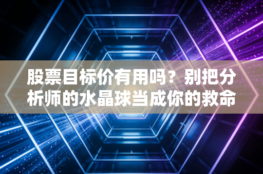 股票目标价有用吗?别把分析师的水晶球当成你的救命稻草